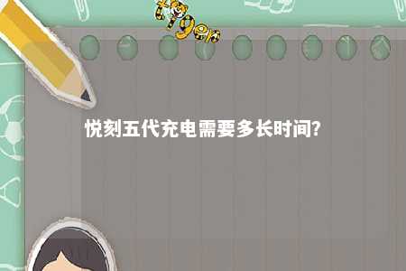 悦刻五代充电需要多长时间？ 